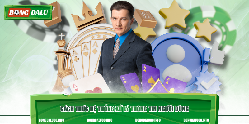 Cách thức hệ thống xử lý thông tin người dùng