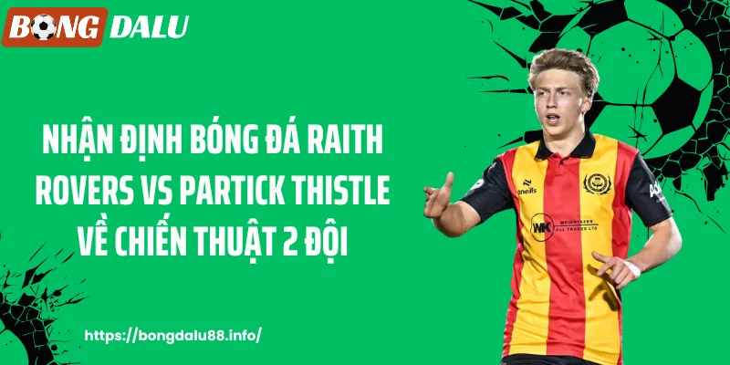 Nhận định bóng đá Raith Rovers vs Partick Thistle về chiến thuật 2 đội